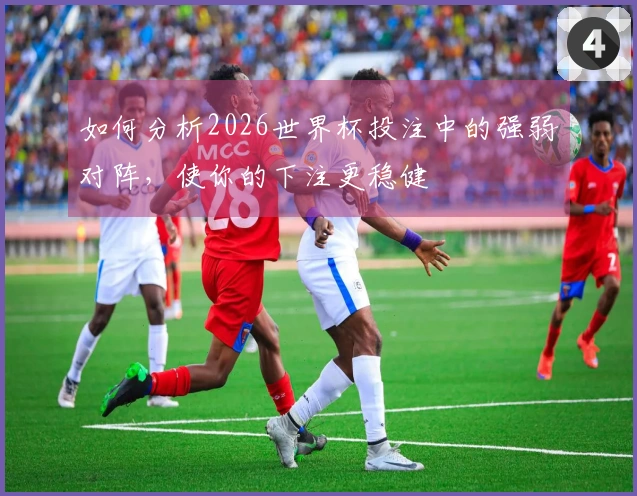 如何分析2026世界杯投注中的强弱对阵，使你的下注更稳健