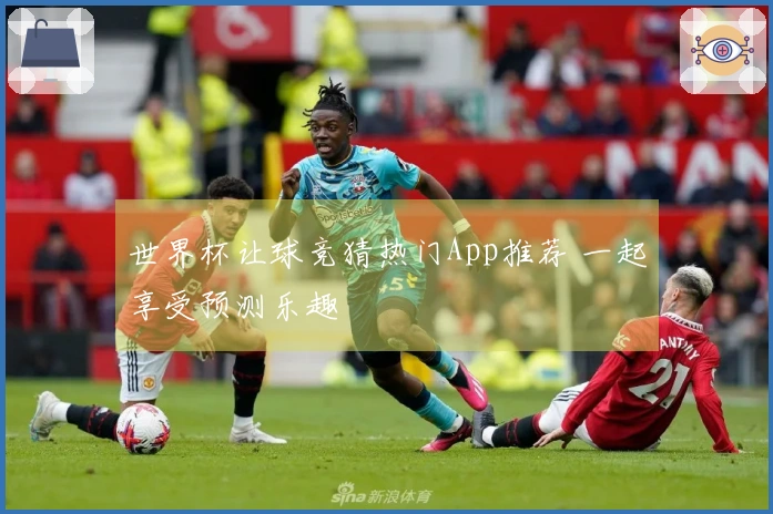 世界杯让球竞猜热门App推荐 一起享受预测乐趣