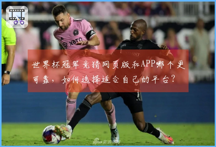 世界杯冠军竞猜网页版和APP哪个更可靠，如何选择适合自己的平台？