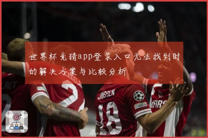世界杯竞猜app登录入口无法找到时的解决方案与比较分析