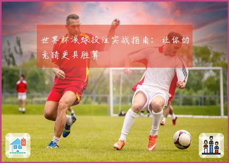 世界杯滚球投注实战指南：让你的竞猜更具胜算