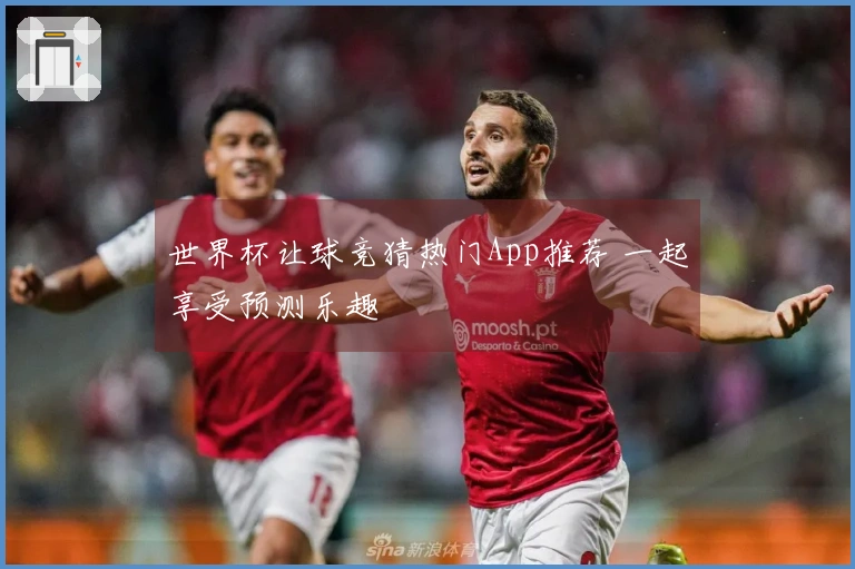 世界杯让球竞猜热门App推荐 一起享受预测乐趣